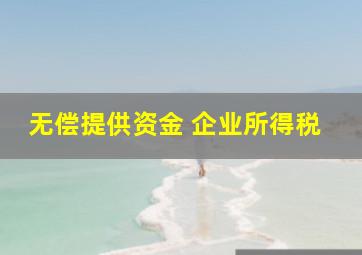 无偿提供资金 企业所得税